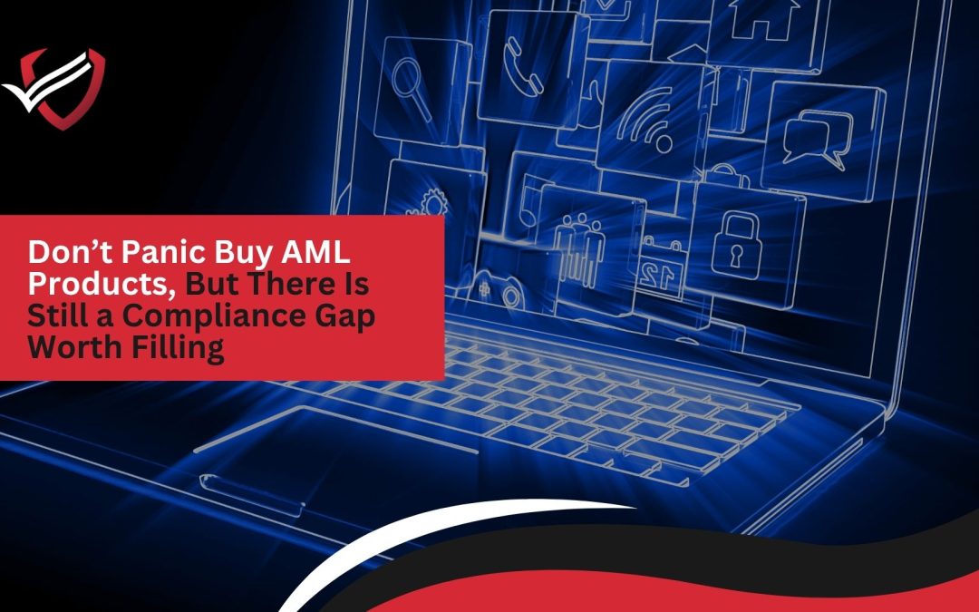 Don’t Panic Buy AML Products, But There Is Still a Compliance Gap Worth Filling